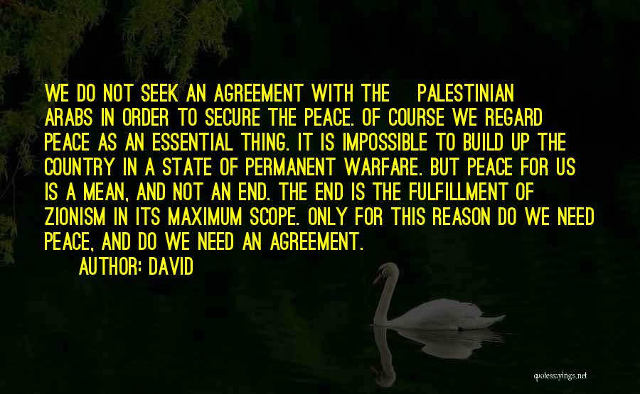 David Quotes: We Do Not Seek An Agreement With The [palestinian] Arabs In Order To Secure The Peace. Of Course We Regard