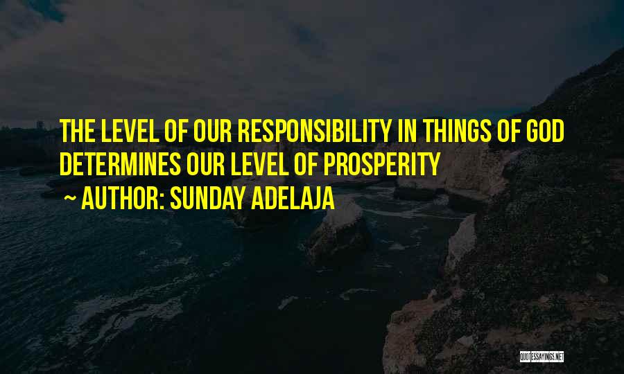 Sunday Adelaja Quotes: The Level Of Our Responsibility In Things Of God Determines Our Level Of Prosperity