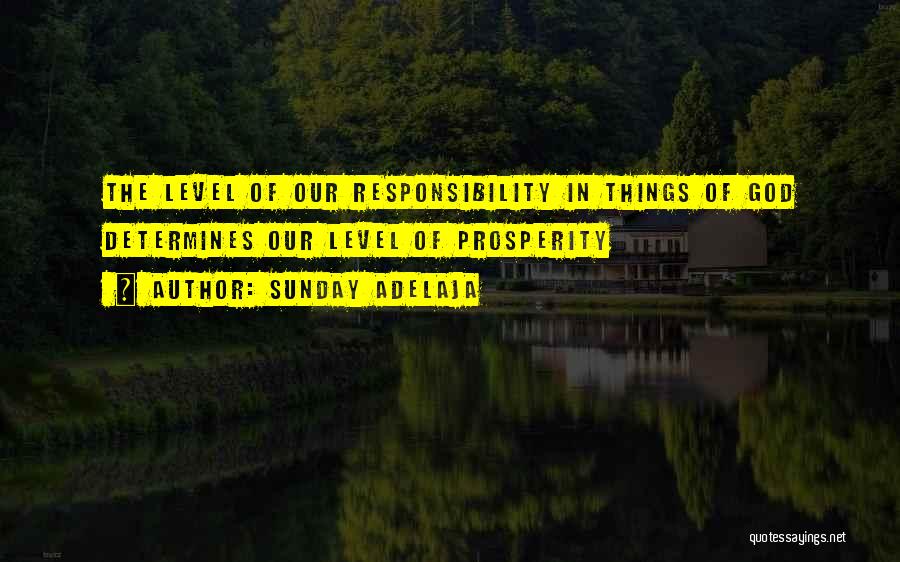 Sunday Adelaja Quotes: The Level Of Our Responsibility In Things Of God Determines Our Level Of Prosperity