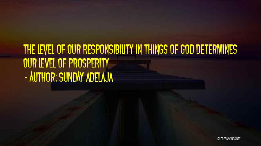 Sunday Adelaja Quotes: The Level Of Our Responsibility In Things Of God Determines Our Level Of Prosperity