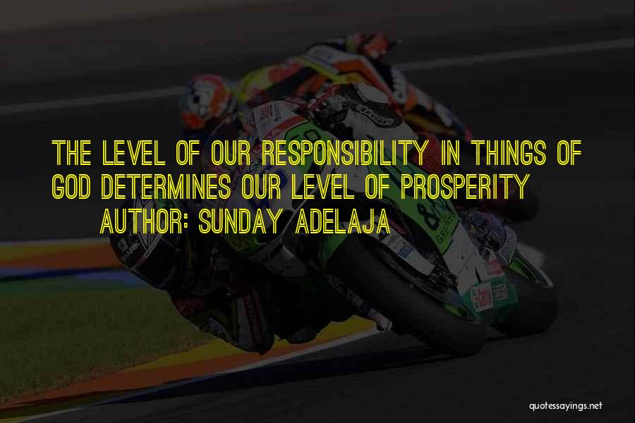 Sunday Adelaja Quotes: The Level Of Our Responsibility In Things Of God Determines Our Level Of Prosperity