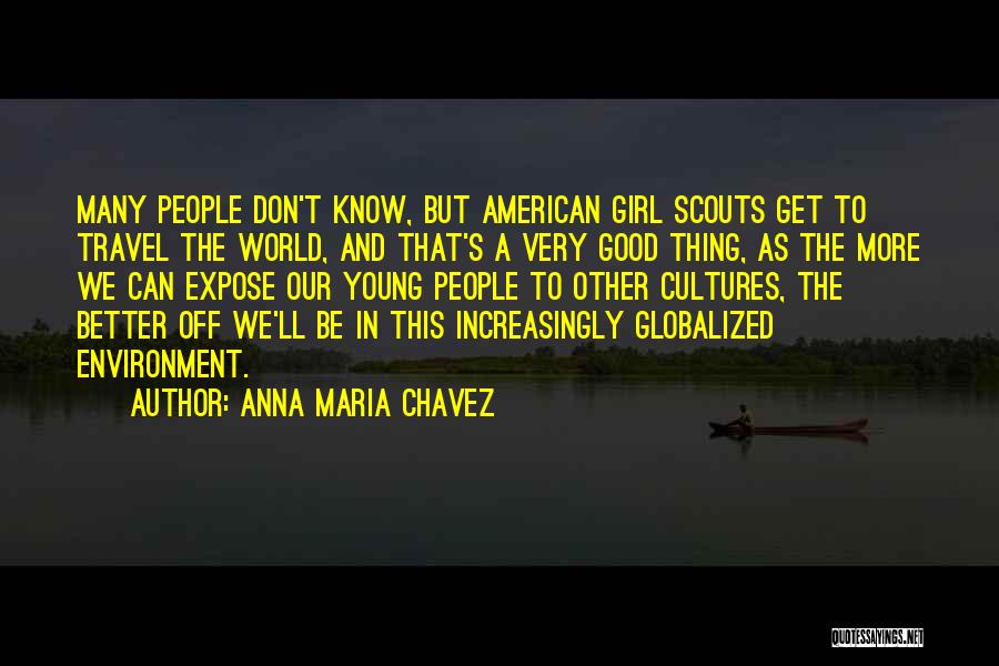 Anna Maria Chavez Quotes: Many People Don't Know, But American Girl Scouts Get To Travel The World, And That's A Very Good Thing, As