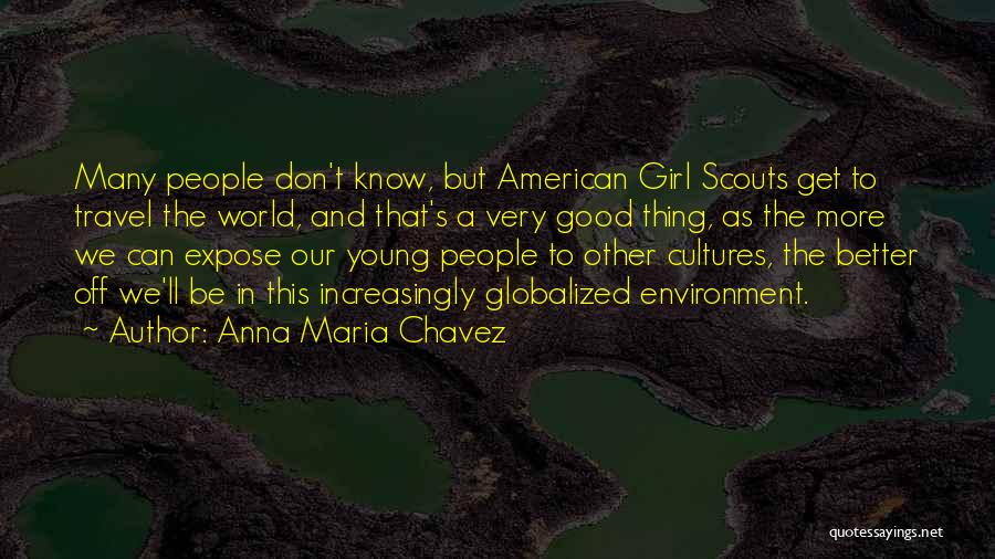 Anna Maria Chavez Quotes: Many People Don't Know, But American Girl Scouts Get To Travel The World, And That's A Very Good Thing, As