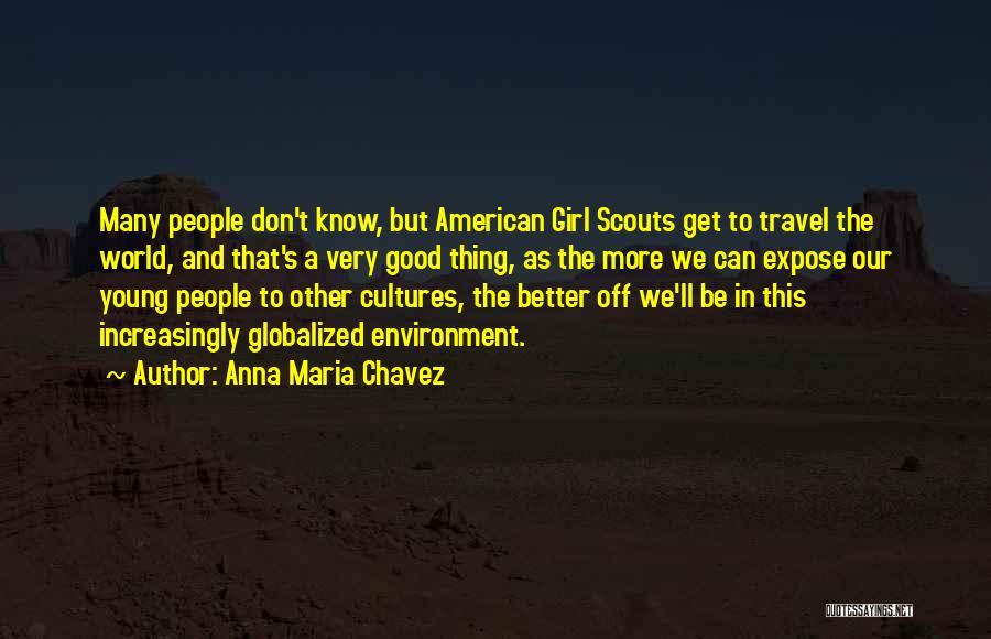 Anna Maria Chavez Quotes: Many People Don't Know, But American Girl Scouts Get To Travel The World, And That's A Very Good Thing, As