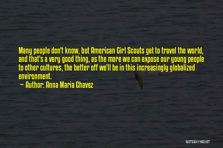 Anna Maria Chavez Quotes: Many People Don't Know, But American Girl Scouts Get To Travel The World, And That's A Very Good Thing, As