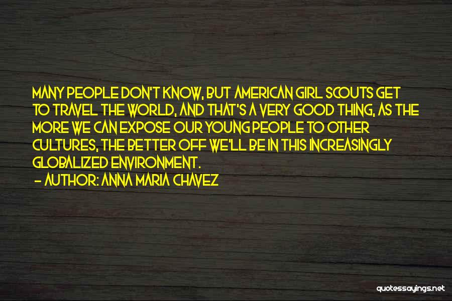 Anna Maria Chavez Quotes: Many People Don't Know, But American Girl Scouts Get To Travel The World, And That's A Very Good Thing, As