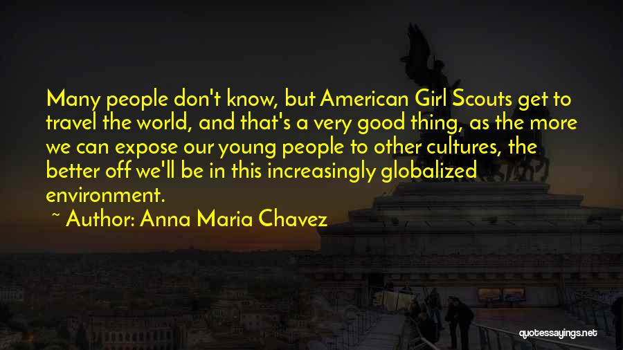 Anna Maria Chavez Quotes: Many People Don't Know, But American Girl Scouts Get To Travel The World, And That's A Very Good Thing, As