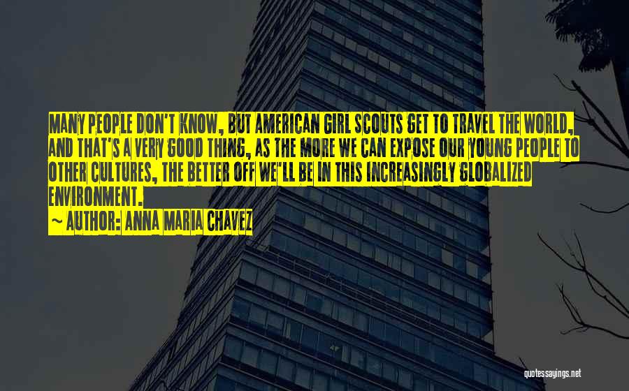 Anna Maria Chavez Quotes: Many People Don't Know, But American Girl Scouts Get To Travel The World, And That's A Very Good Thing, As