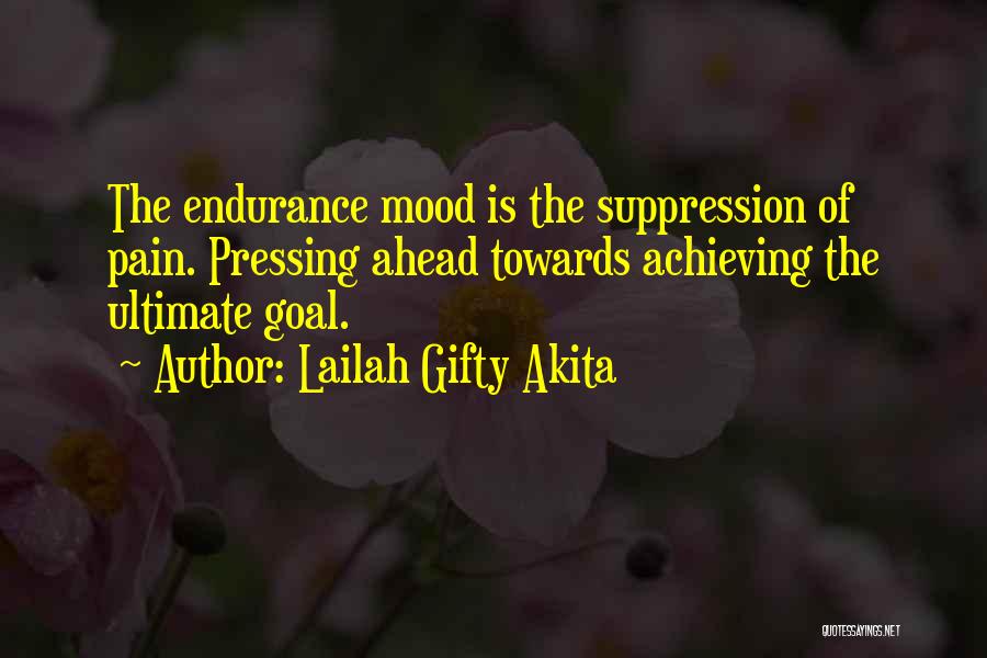 Lailah Gifty Akita Quotes: The Endurance Mood Is The Suppression Of Pain. Pressing Ahead Towards Achieving The Ultimate Goal.