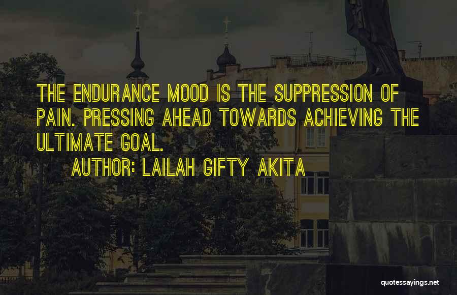 Lailah Gifty Akita Quotes: The Endurance Mood Is The Suppression Of Pain. Pressing Ahead Towards Achieving The Ultimate Goal.