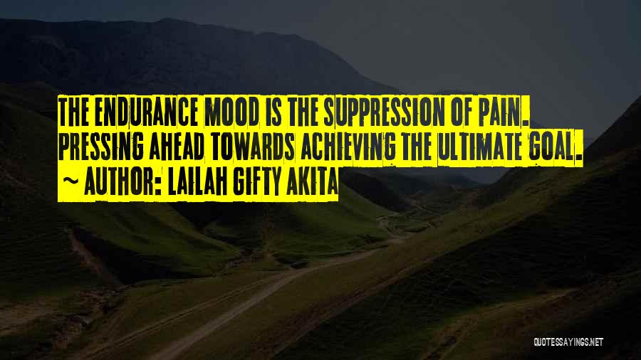 Lailah Gifty Akita Quotes: The Endurance Mood Is The Suppression Of Pain. Pressing Ahead Towards Achieving The Ultimate Goal.