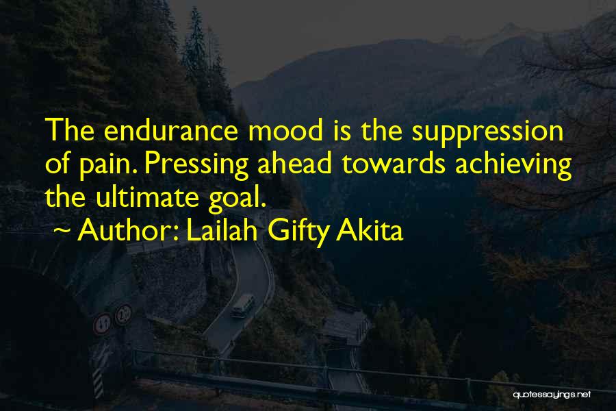 Lailah Gifty Akita Quotes: The Endurance Mood Is The Suppression Of Pain. Pressing Ahead Towards Achieving The Ultimate Goal.