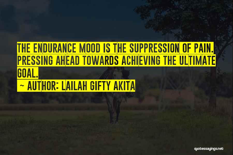 Lailah Gifty Akita Quotes: The Endurance Mood Is The Suppression Of Pain. Pressing Ahead Towards Achieving The Ultimate Goal.