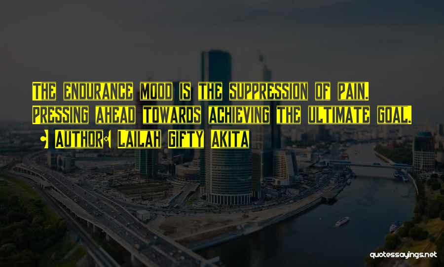 Lailah Gifty Akita Quotes: The Endurance Mood Is The Suppression Of Pain. Pressing Ahead Towards Achieving The Ultimate Goal.