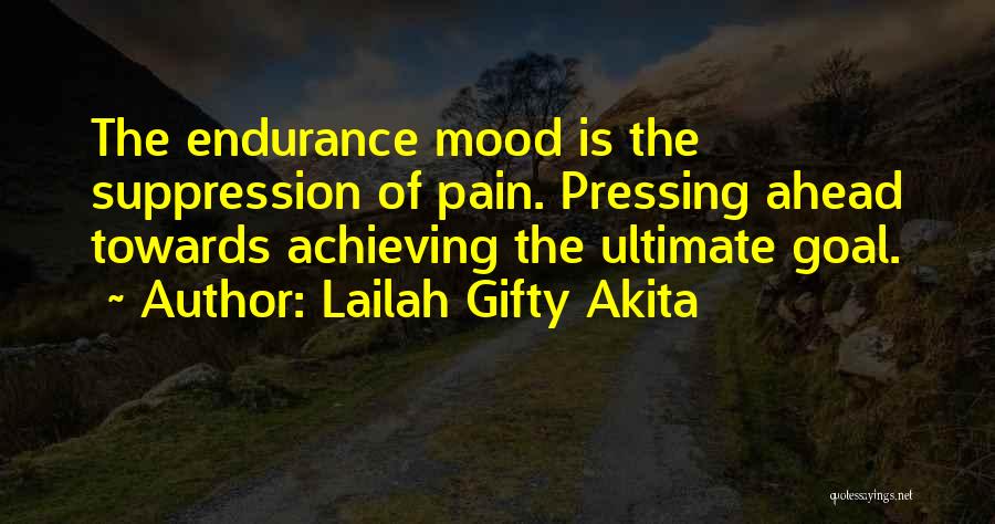 Lailah Gifty Akita Quotes: The Endurance Mood Is The Suppression Of Pain. Pressing Ahead Towards Achieving The Ultimate Goal.