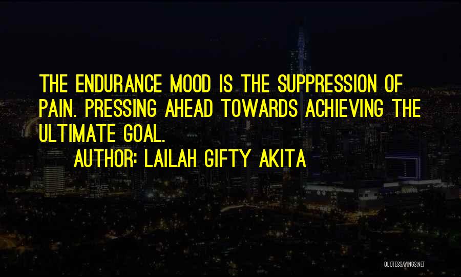 Lailah Gifty Akita Quotes: The Endurance Mood Is The Suppression Of Pain. Pressing Ahead Towards Achieving The Ultimate Goal.