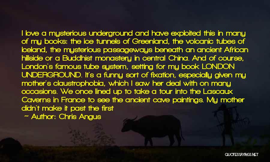 Chris Angus Quotes: I Love A Mysterious Underground And Have Exploited This In Many Of My Books: The Ice Tunnels Of Greenland, The