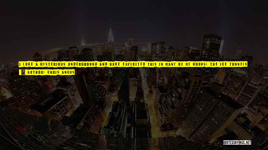 Chris Angus Quotes: I Love A Mysterious Underground And Have Exploited This In Many Of My Books: The Ice Tunnels Of Greenland, The