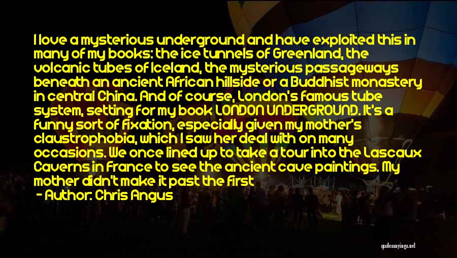 Chris Angus Quotes: I Love A Mysterious Underground And Have Exploited This In Many Of My Books: The Ice Tunnels Of Greenland, The