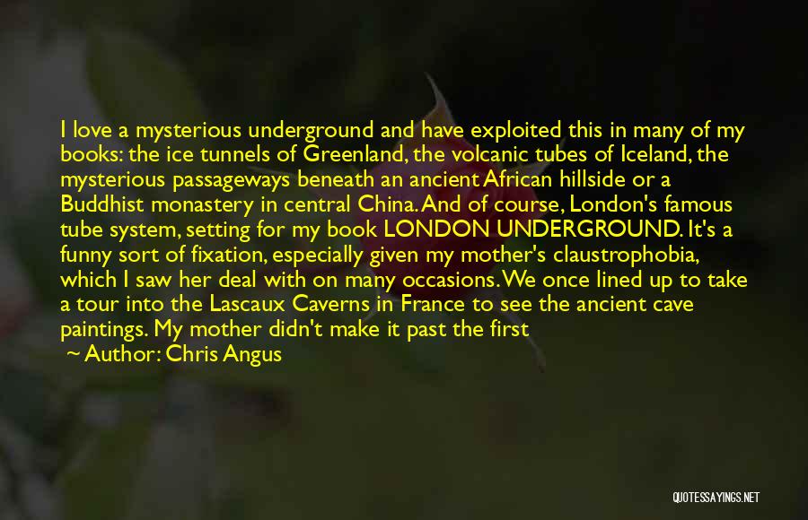 Chris Angus Quotes: I Love A Mysterious Underground And Have Exploited This In Many Of My Books: The Ice Tunnels Of Greenland, The