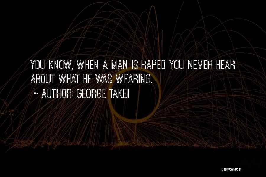 George Takei Quotes: You Know, When A Man Is Raped You Never Hear About What He Was Wearing.