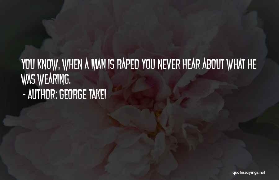 George Takei Quotes: You Know, When A Man Is Raped You Never Hear About What He Was Wearing.