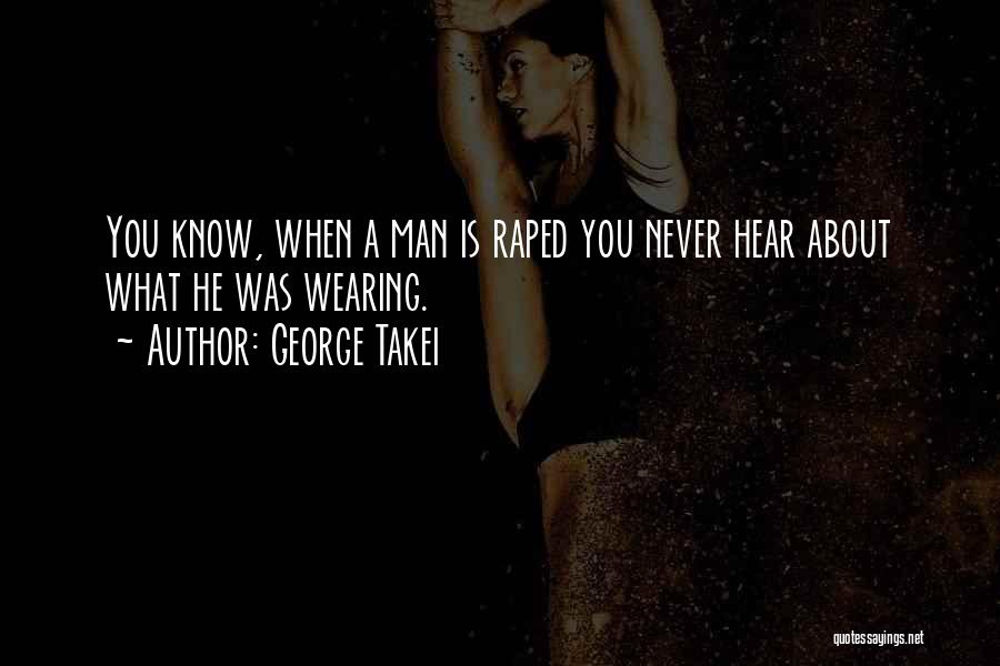 George Takei Quotes: You Know, When A Man Is Raped You Never Hear About What He Was Wearing.