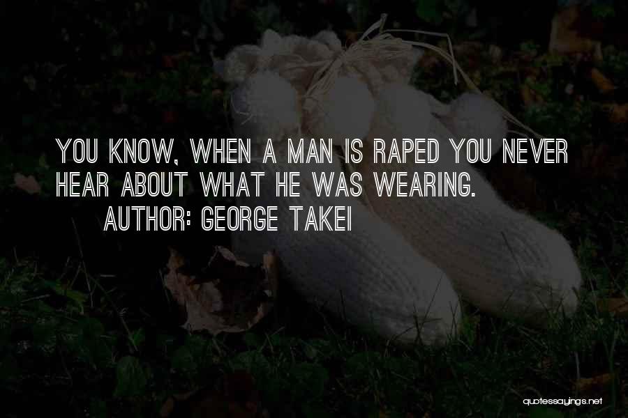 George Takei Quotes: You Know, When A Man Is Raped You Never Hear About What He Was Wearing.