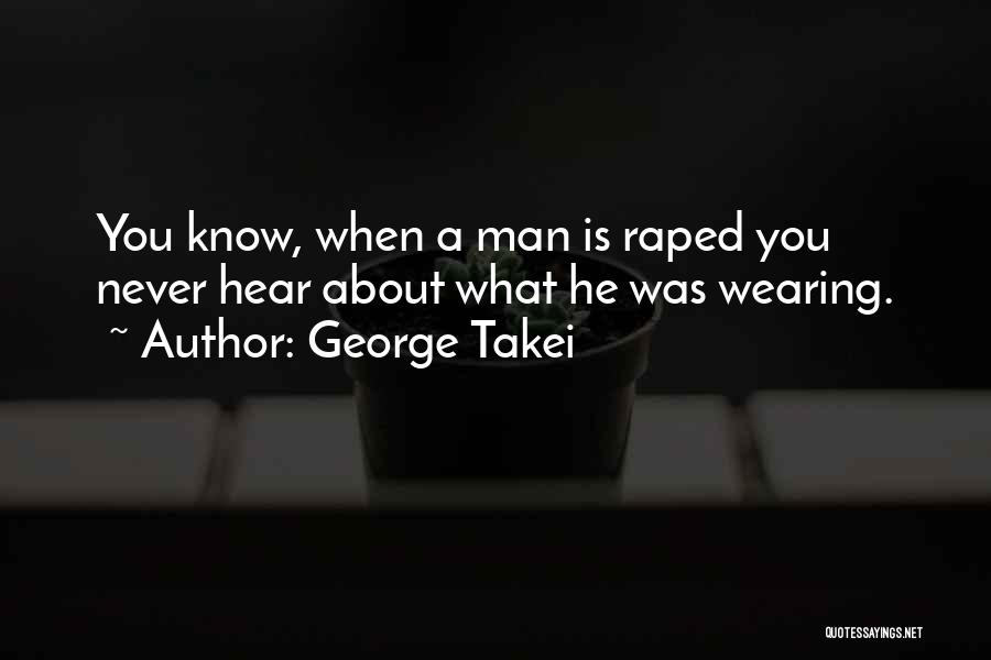 George Takei Quotes: You Know, When A Man Is Raped You Never Hear About What He Was Wearing.