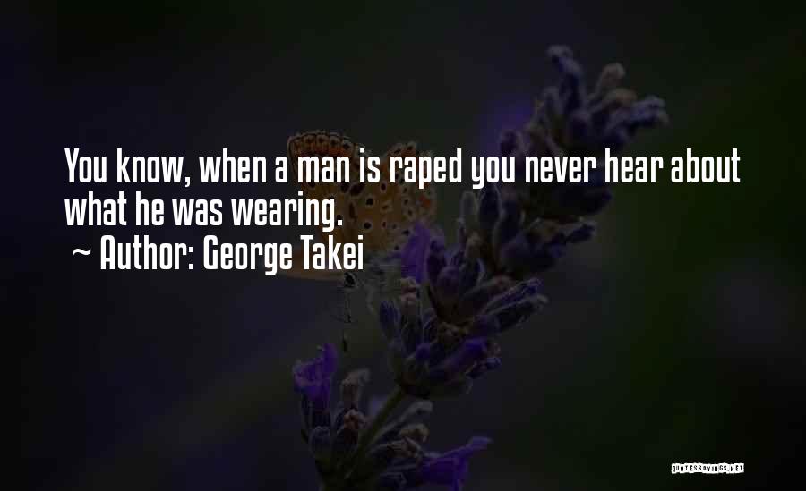 George Takei Quotes: You Know, When A Man Is Raped You Never Hear About What He Was Wearing.
