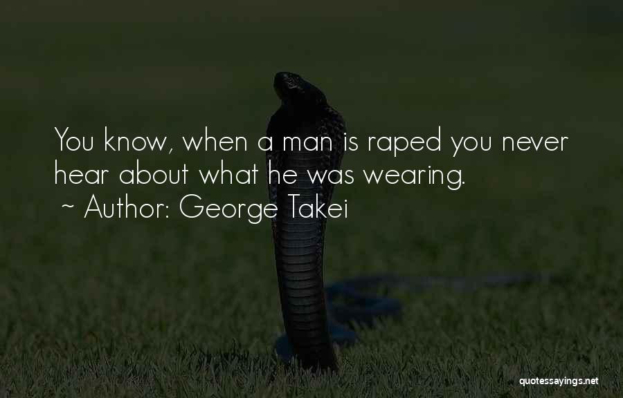 George Takei Quotes: You Know, When A Man Is Raped You Never Hear About What He Was Wearing.