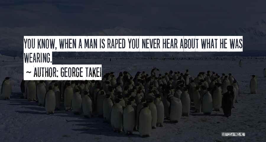 George Takei Quotes: You Know, When A Man Is Raped You Never Hear About What He Was Wearing.