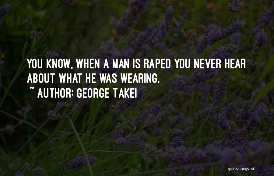 George Takei Quotes: You Know, When A Man Is Raped You Never Hear About What He Was Wearing.