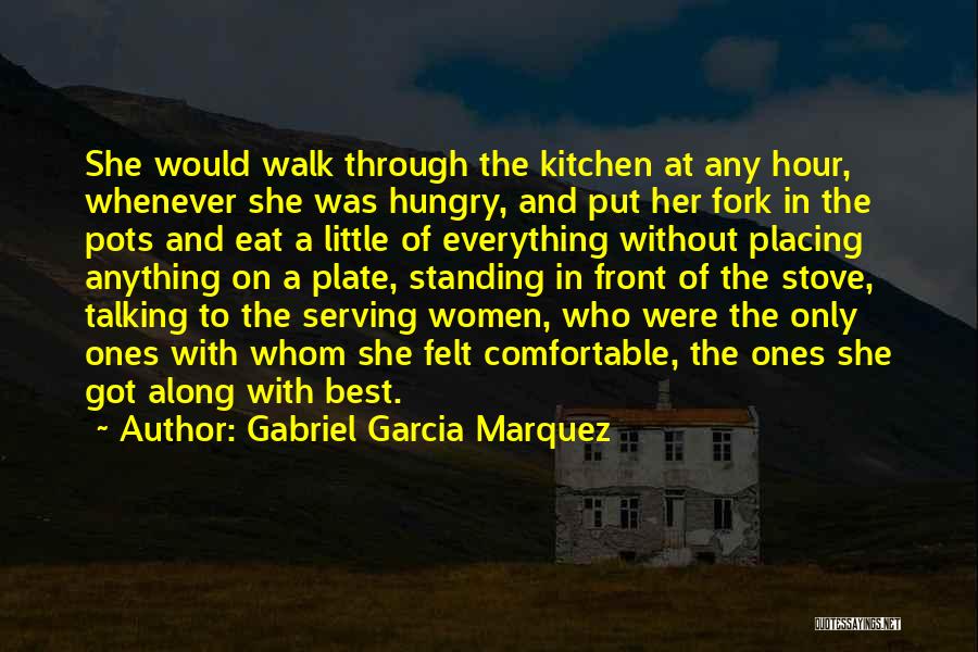 Gabriel Garcia Marquez Quotes: She Would Walk Through The Kitchen At Any Hour, Whenever She Was Hungry, And Put Her Fork In The Pots