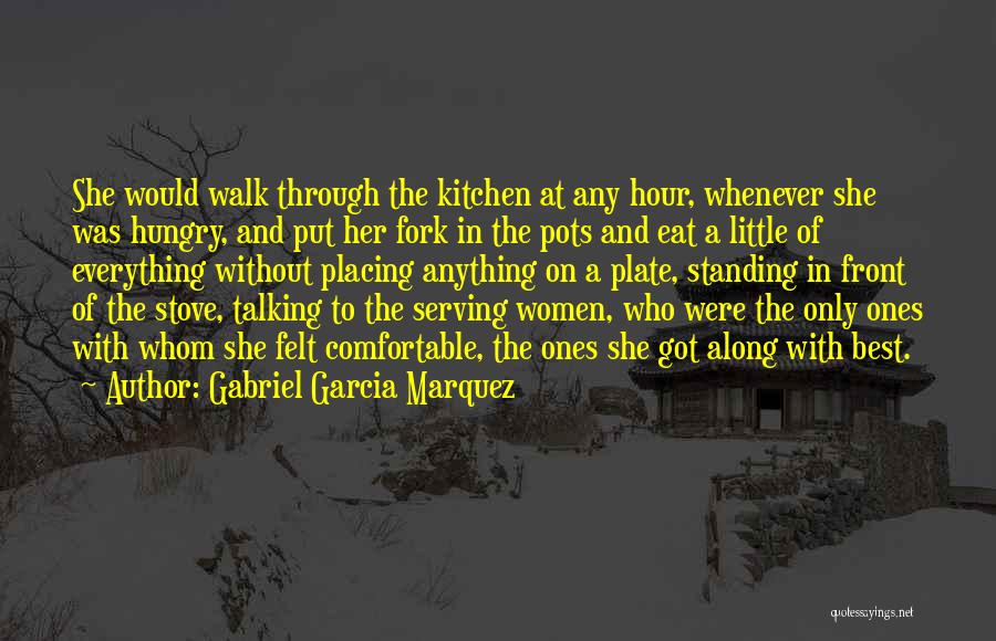 Gabriel Garcia Marquez Quotes: She Would Walk Through The Kitchen At Any Hour, Whenever She Was Hungry, And Put Her Fork In The Pots