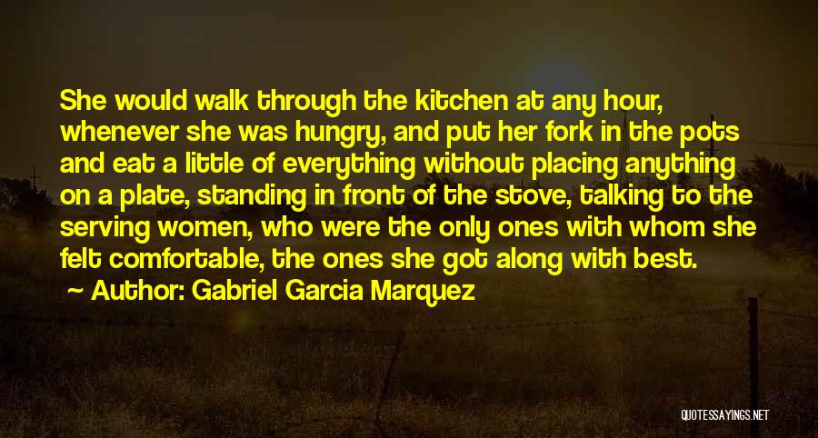 Gabriel Garcia Marquez Quotes: She Would Walk Through The Kitchen At Any Hour, Whenever She Was Hungry, And Put Her Fork In The Pots