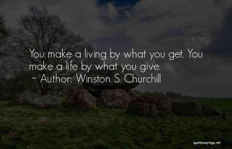 Winston S. Churchill Quotes: You Make A Living By What You Get. You Make A Life By What You Give.
