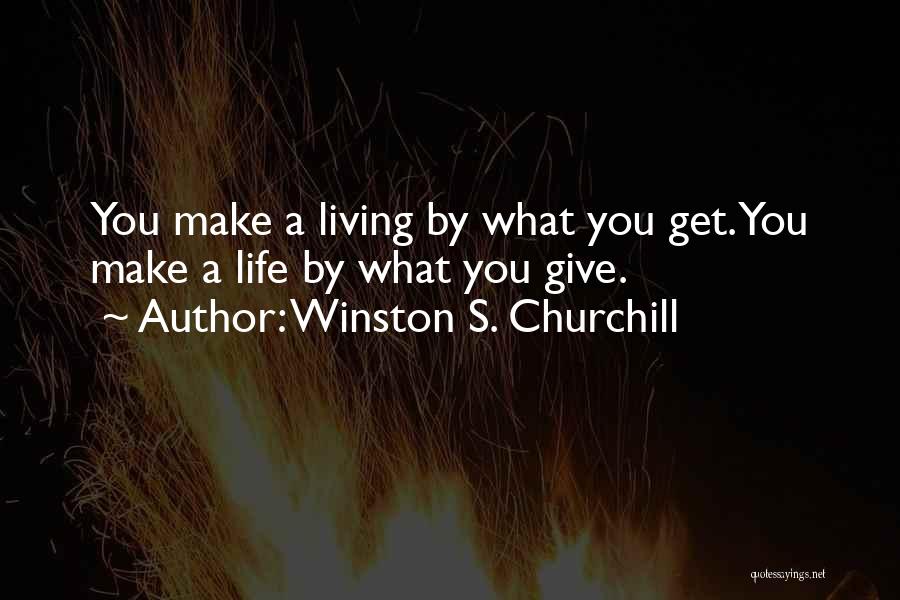 Winston S. Churchill Quotes: You Make A Living By What You Get. You Make A Life By What You Give.