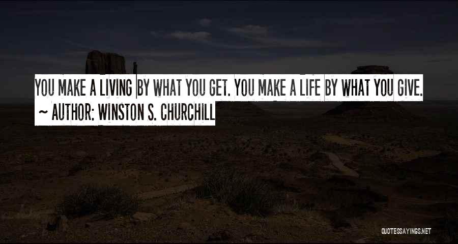 Winston S. Churchill Quotes: You Make A Living By What You Get. You Make A Life By What You Give.