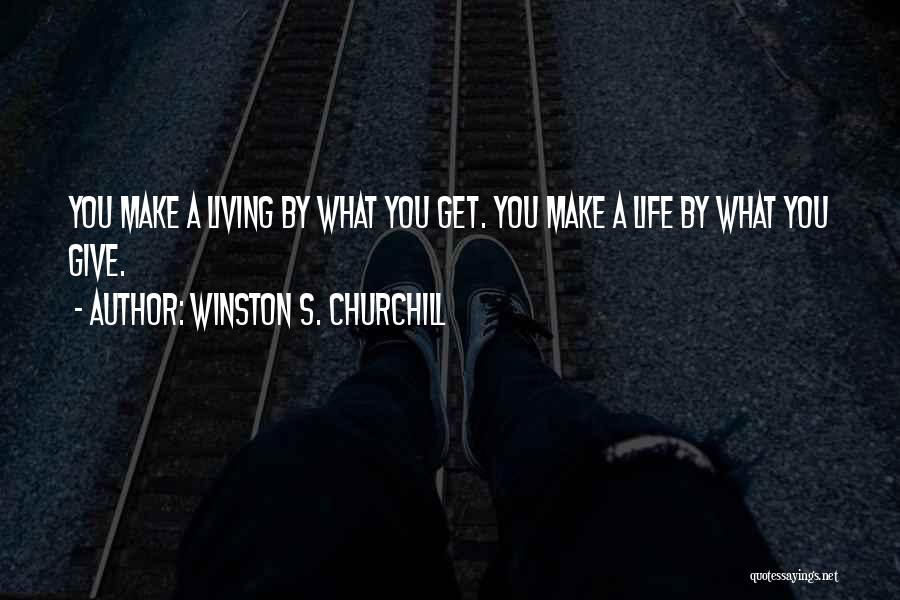 Winston S. Churchill Quotes: You Make A Living By What You Get. You Make A Life By What You Give.