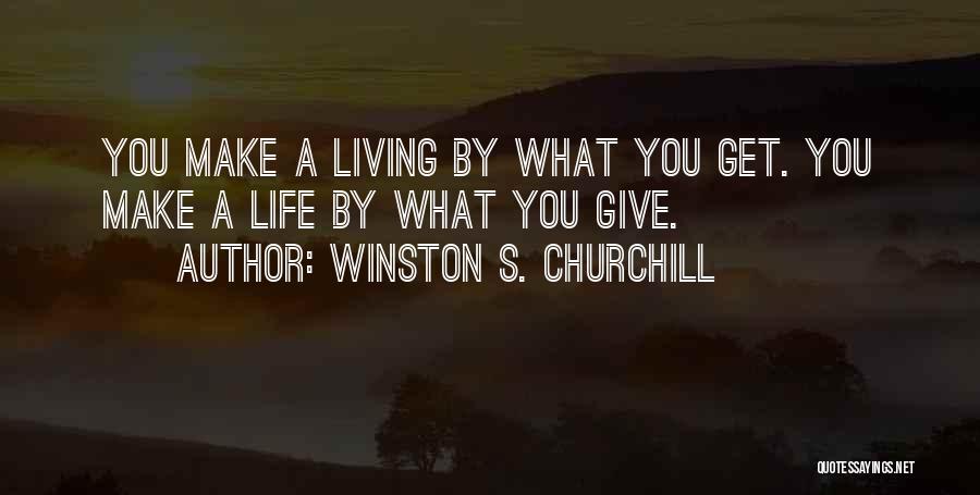 Winston S. Churchill Quotes: You Make A Living By What You Get. You Make A Life By What You Give.