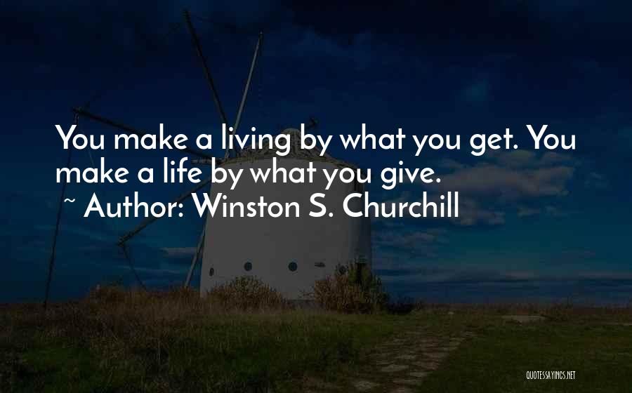 Winston S. Churchill Quotes: You Make A Living By What You Get. You Make A Life By What You Give.