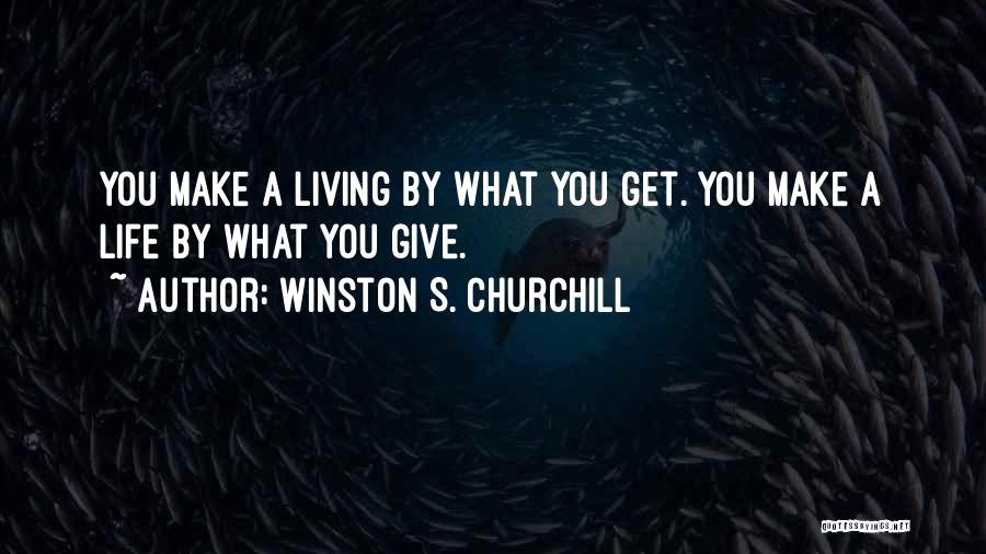 Winston S. Churchill Quotes: You Make A Living By What You Get. You Make A Life By What You Give.