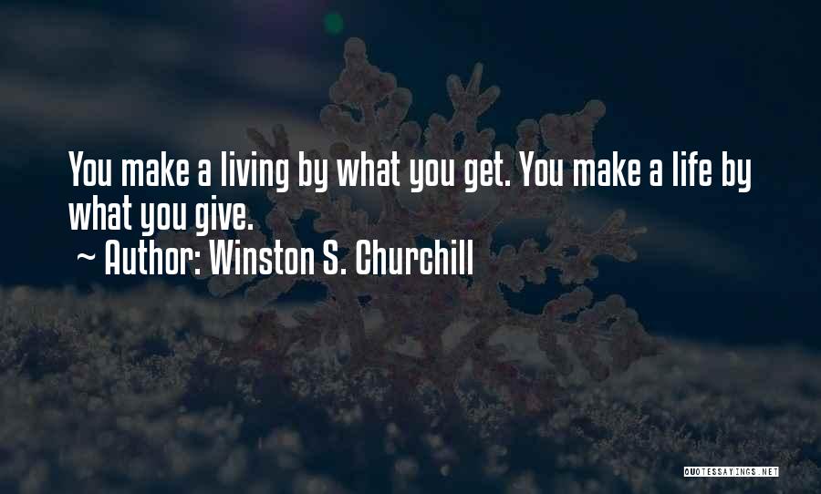 Winston S. Churchill Quotes: You Make A Living By What You Get. You Make A Life By What You Give.