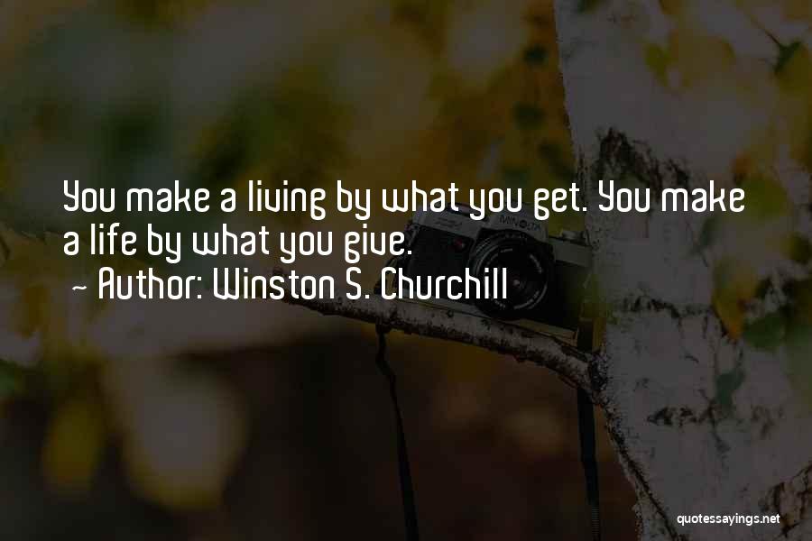 Winston S. Churchill Quotes: You Make A Living By What You Get. You Make A Life By What You Give.