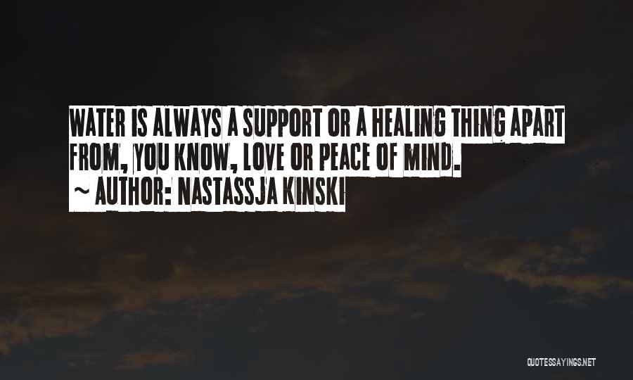 Nastassja Kinski Quotes: Water Is Always A Support Or A Healing Thing Apart From, You Know, Love Or Peace Of Mind.