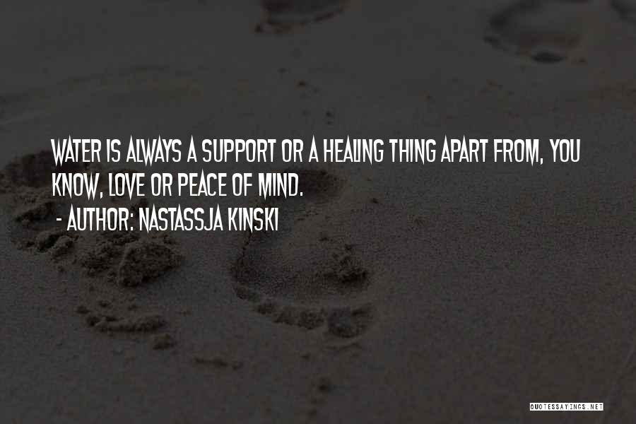 Nastassja Kinski Quotes: Water Is Always A Support Or A Healing Thing Apart From, You Know, Love Or Peace Of Mind.