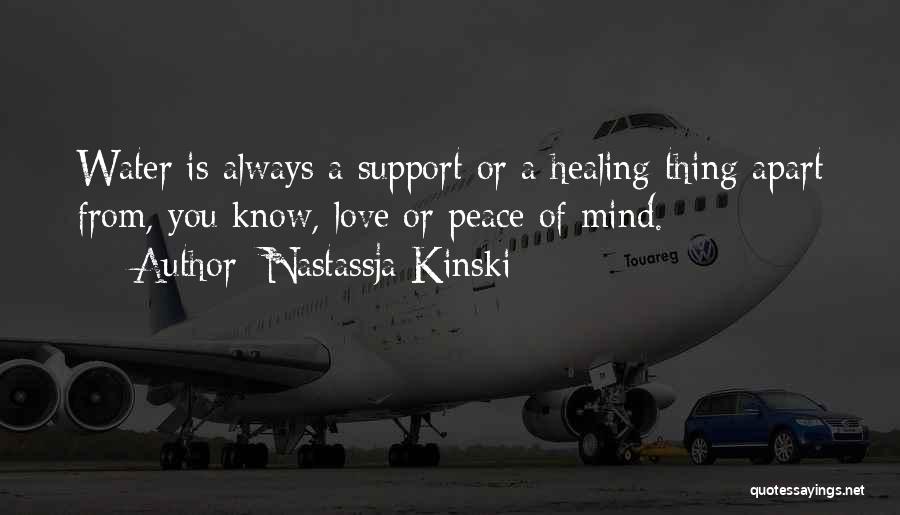 Nastassja Kinski Quotes: Water Is Always A Support Or A Healing Thing Apart From, You Know, Love Or Peace Of Mind.