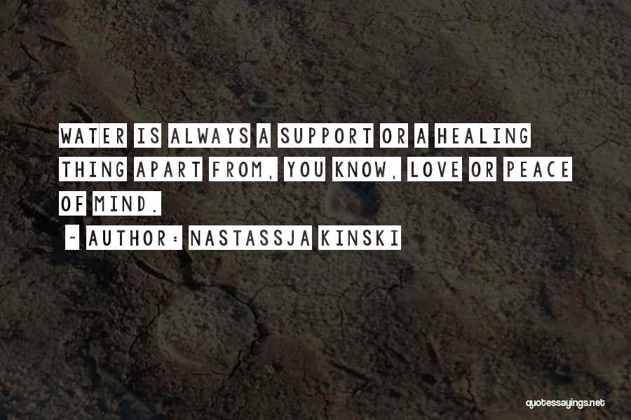 Nastassja Kinski Quotes: Water Is Always A Support Or A Healing Thing Apart From, You Know, Love Or Peace Of Mind.