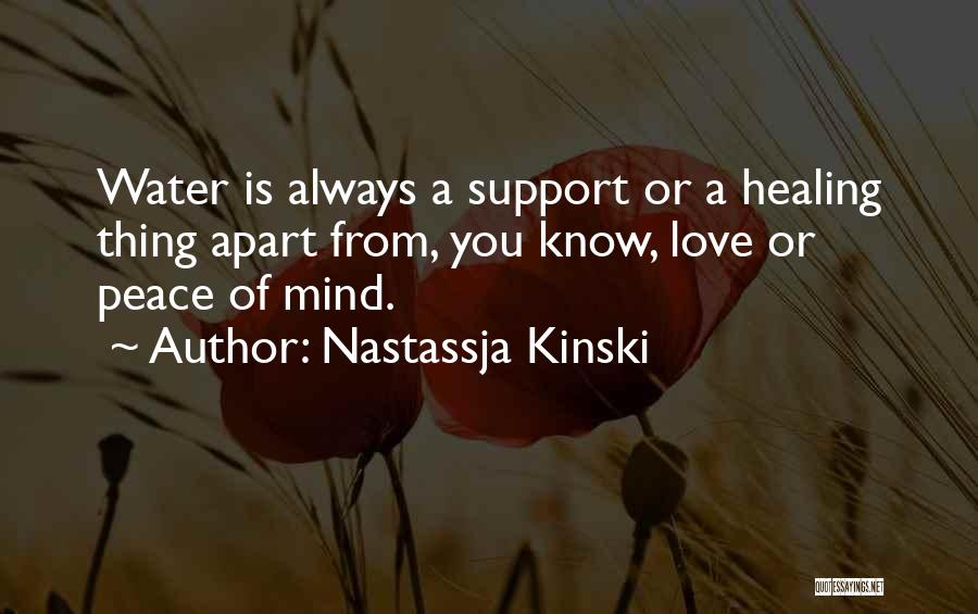 Nastassja Kinski Quotes: Water Is Always A Support Or A Healing Thing Apart From, You Know, Love Or Peace Of Mind.